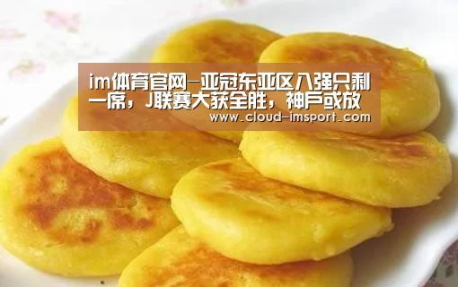im体育官网-亚冠东亚区八强只剩一席，J联赛大获全胜，神户或放恒大“逃生”