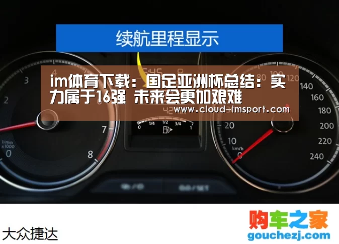 im体育下载:国足亚洲杯总结:实力属于16强 未来会更加艰难(图1) im体育下载