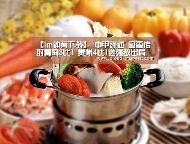【im体育下载】
中甲综述 图雷传射青岛3比1 贵州4比1送强敌出局 穆里奇再立功(图2) im体育网址