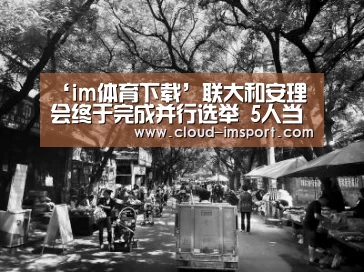 ‘im体育下载’联大和安理会终于完成并行选举 5人当选国际法院法官(图1) im体育网址