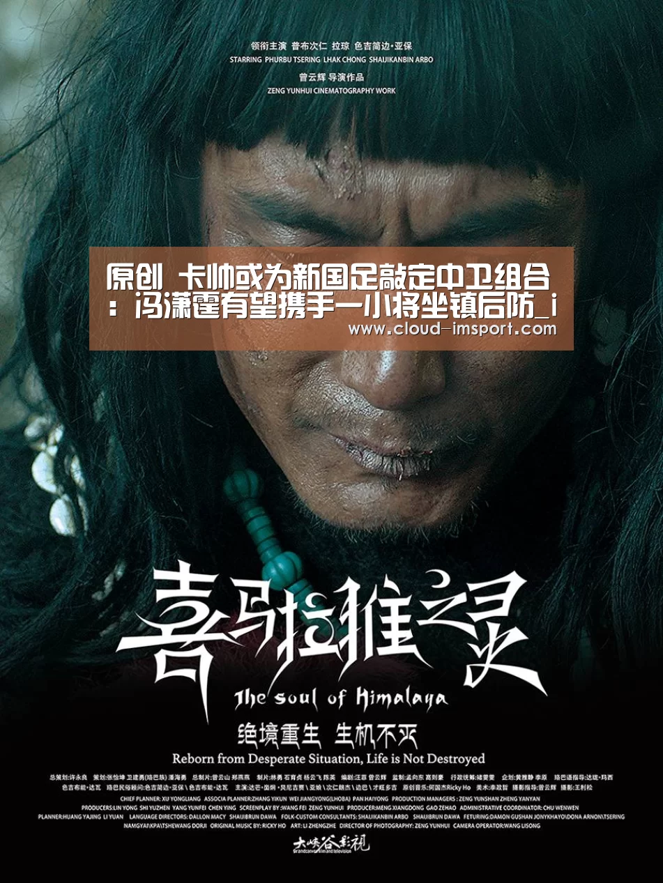 原创 卡帅或为新国足敲定中卫组合:冯潇霆有望携手一小将坐镇后防_im体育网址(图1) im体育下载