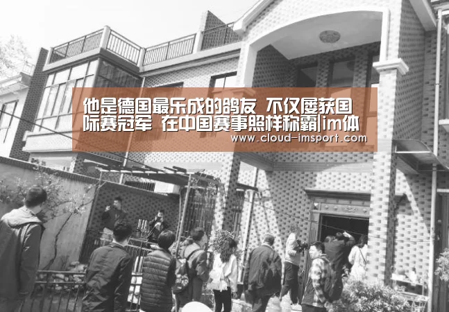 
他是德国最乐成的鸽友 不仅屡获国际赛冠军 在中国赛事照样称霸|im体育APP