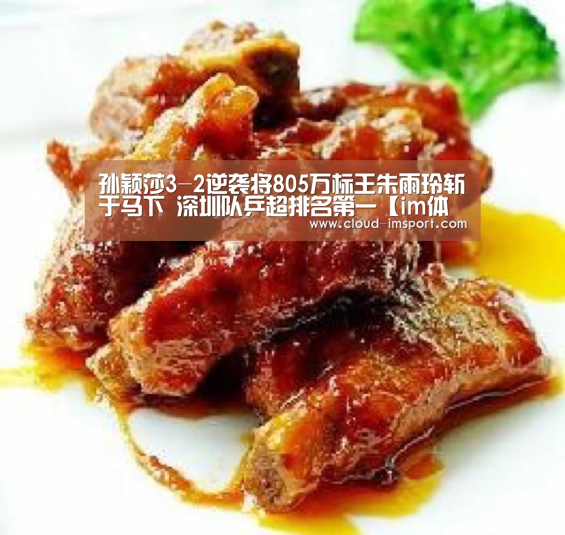 孙颖莎3-2逆袭将805万标王朱雨玲斩于马下 深圳队乒超排名第一【im体育下载】(图1) im体育下载